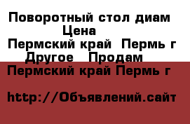 Поворотный стол диам. 250 › Цена ­ 12 000 - Пермский край, Пермь г. Другое » Продам   . Пермский край,Пермь г.